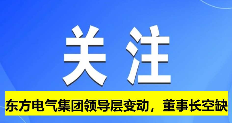 東方電氣集團(tuán)領(lǐng)導(dǎo)層變動，董事長崗位空缺