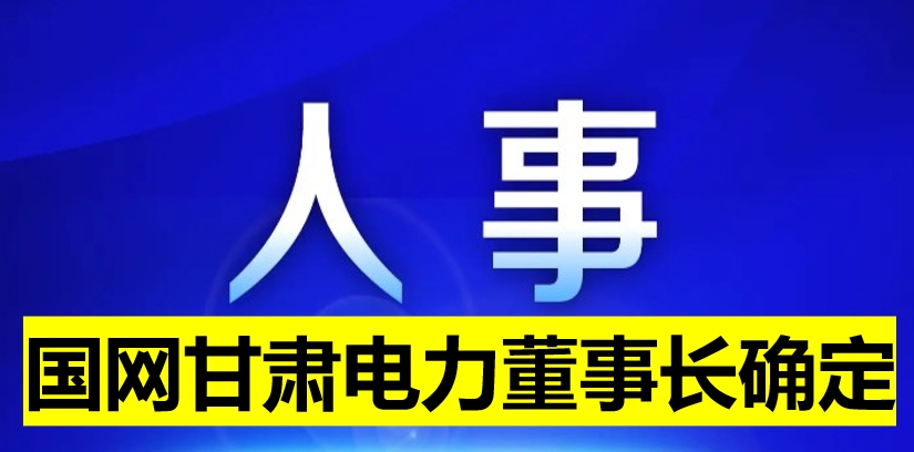 國(guó)網(wǎng)甘肅電力董事長(zhǎng)確定！