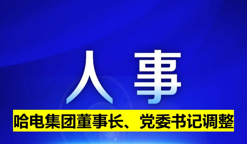 哈電集團(tuán)董事長、黨委書記調(diào)整