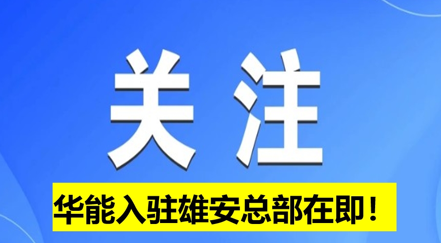 華能入駐雄安總部在即！