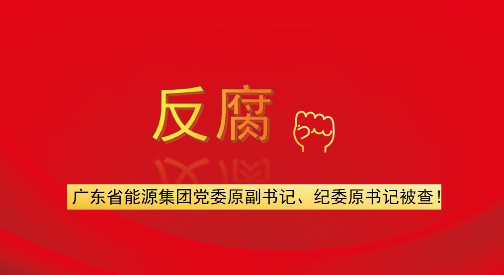 廣東省能源集團(tuán)黨委原副書記、紀(jì)委原書記被查！