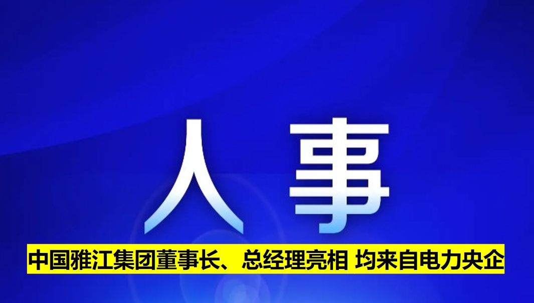 中國雅江集團(tuán)董事長、總經(jīng)理亮相 均來自電力央企