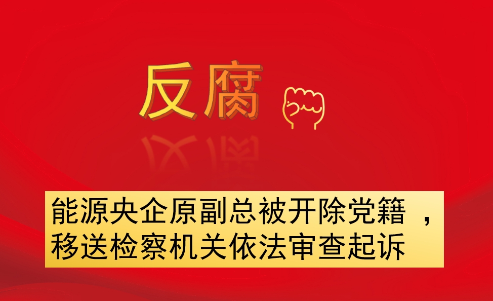 能源央企原副總被開除黨籍 ，移送檢察機(jī)關(guān)依法審查起訴