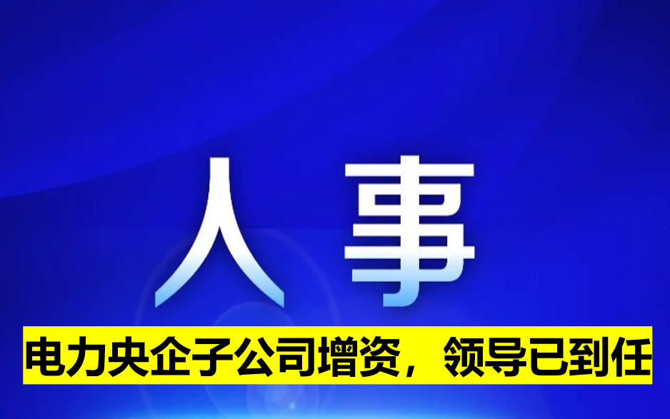 電力央企子公司增資，領(lǐng)導(dǎo)已到任
