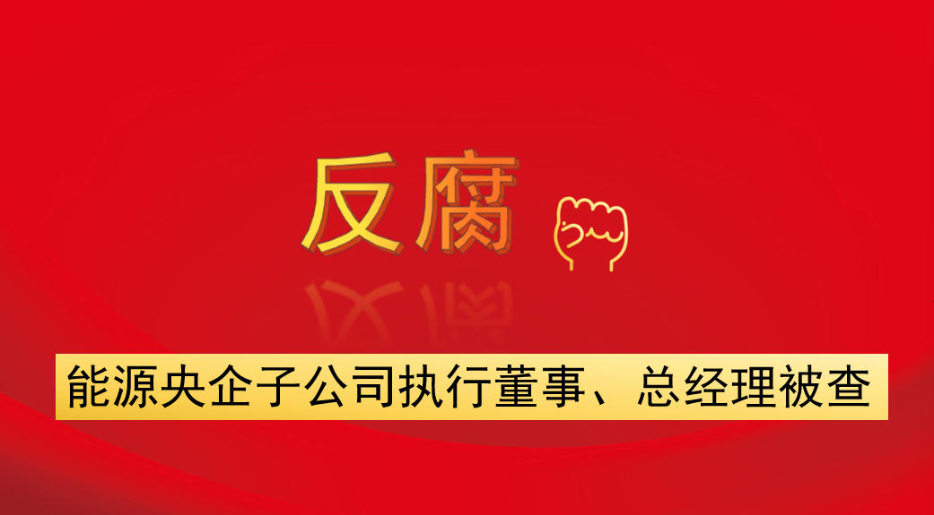 能源央企子公司執(zhí)行董事、總經(jīng)理被查